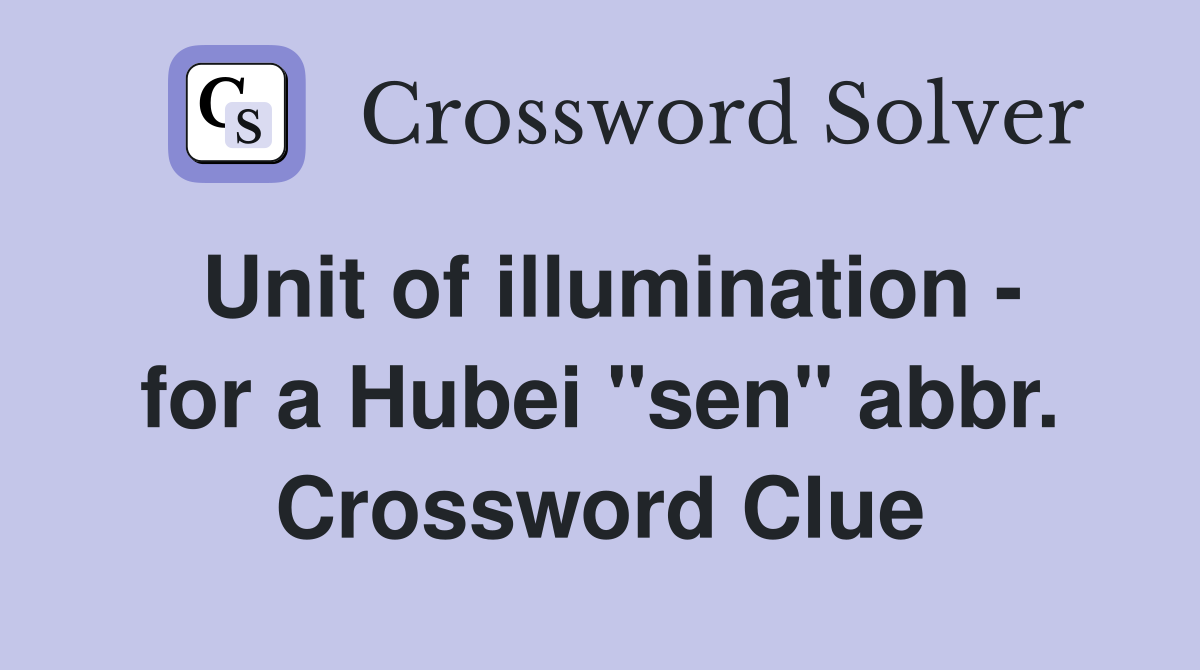Unit of illumination - for a Hubei "sen" abbr. Crossword Clue
