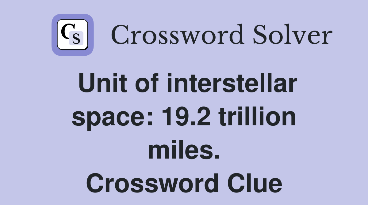 Unit of interstellar space: 19.2 trillion miles. Crossword Clue