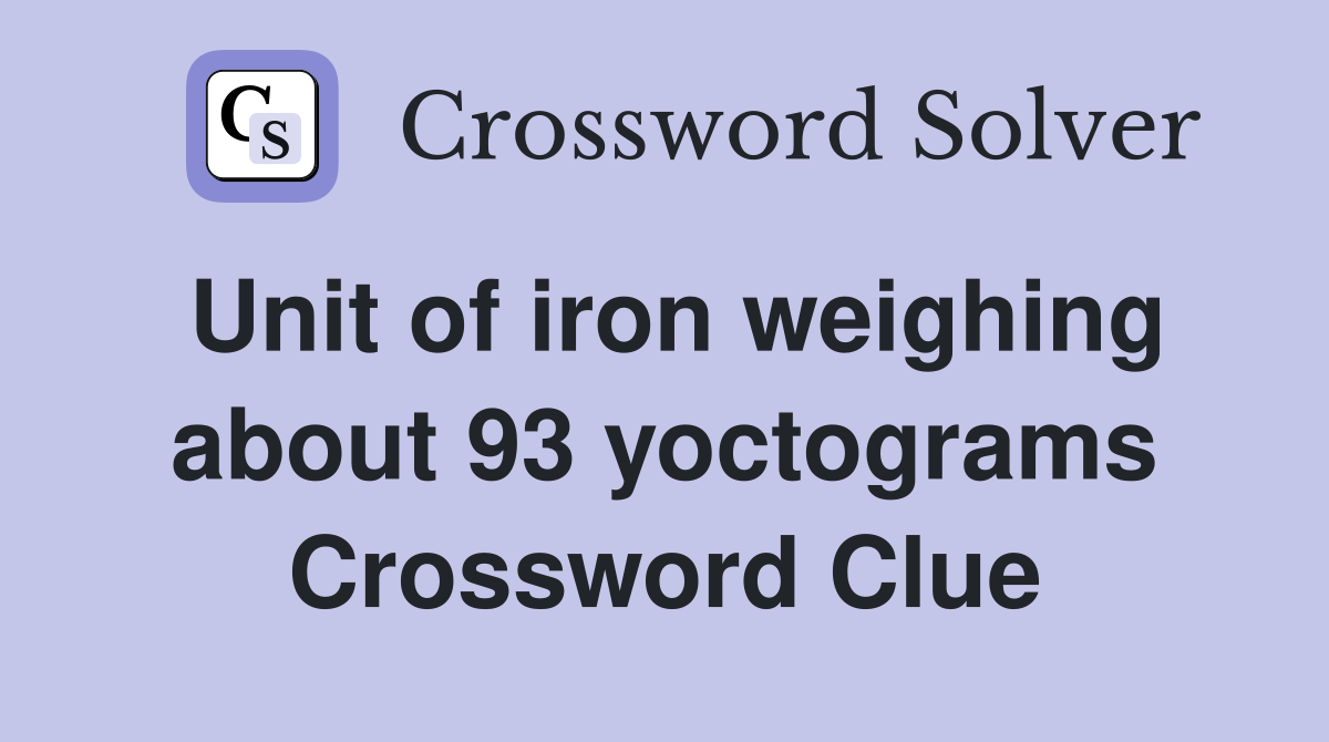 Unit of iron weighing about 93 yoctograms Crossword Clue