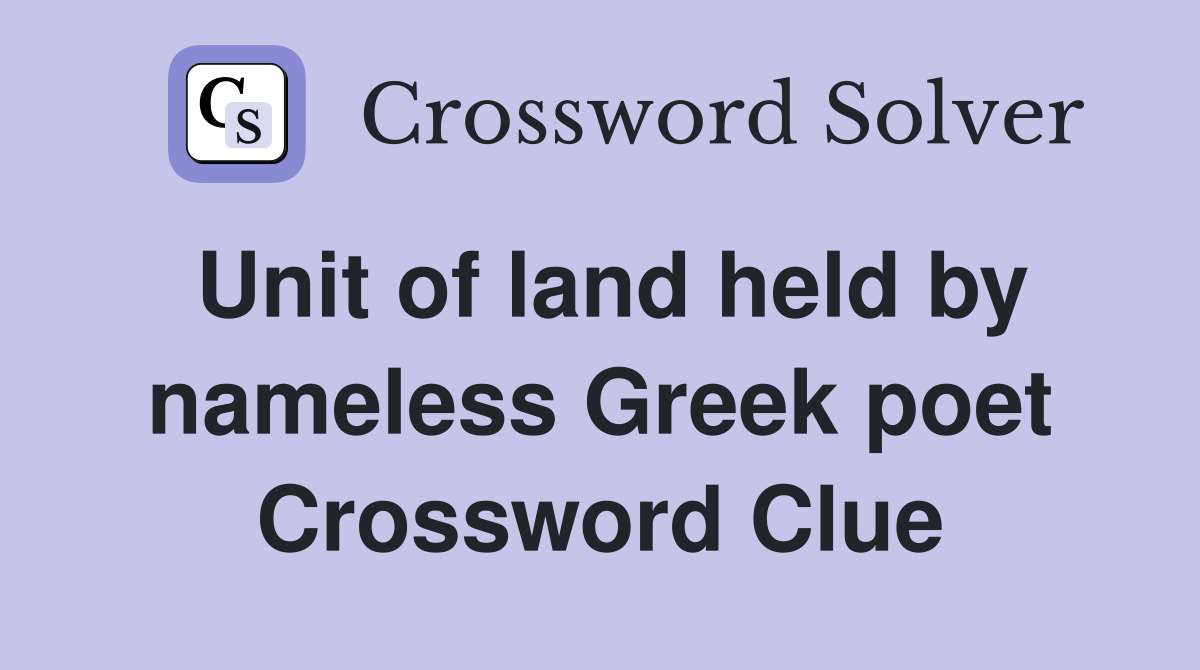 Unit of land held by nameless Greek poet Crossword Clue