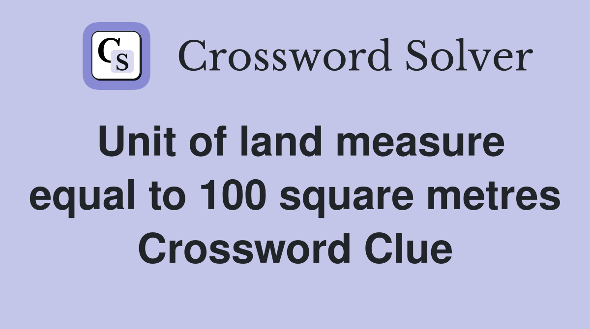 Unit of land measure equal to 100 square metres Crossword Clue