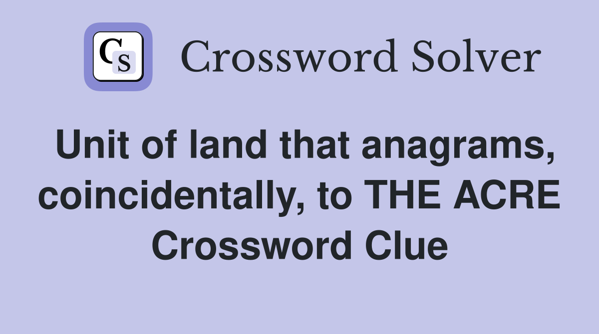 Unit of land that anagrams, coincidentally, to THE ACRE Crossword Clue