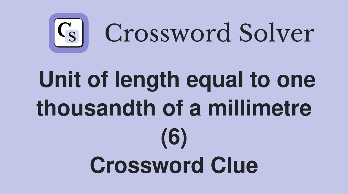 Unit of length equal to one thousandth of a millimetre (6) Crossword Clue