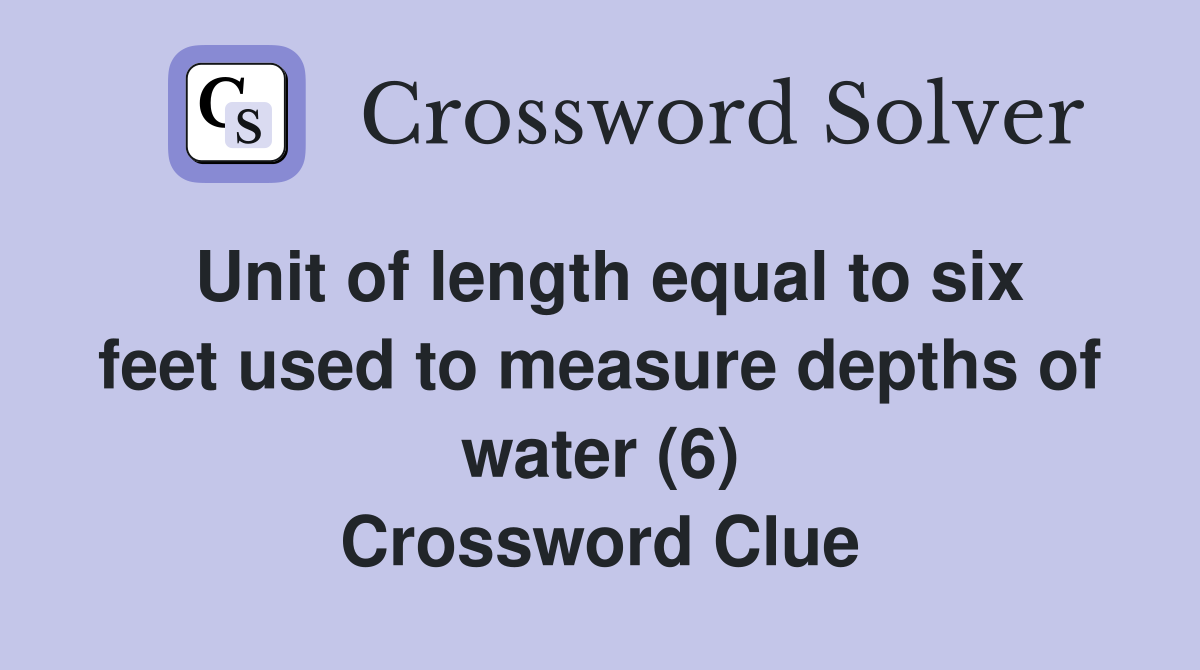 Unit of length equal to six feet used to measure depths of water (6) Crossword Clue