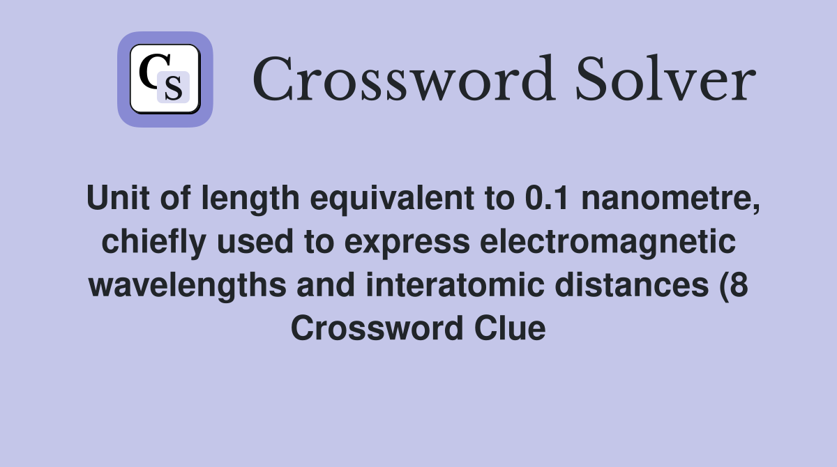 Unit of length equivalent to 0 1 nanometre chiefly used to express Unit of length equivalent to 0 1 nanometre chiefly used to express
