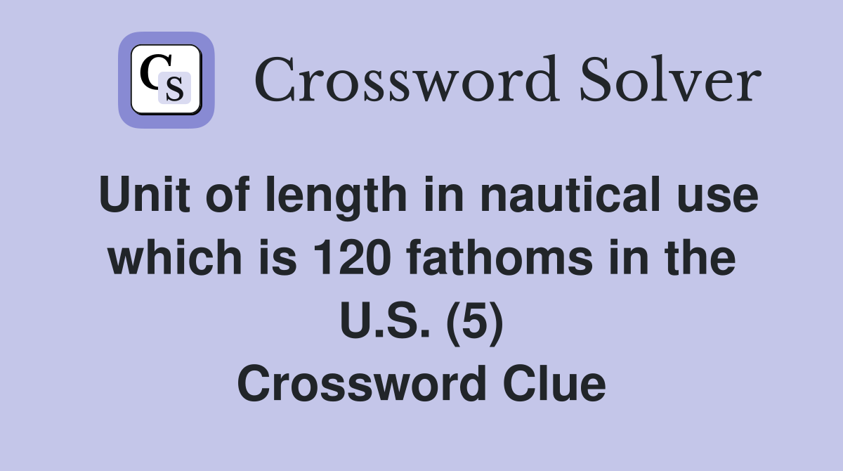 Unit of length in nautical use which is 120 fathoms in the U.S. (5) Crossword Clue