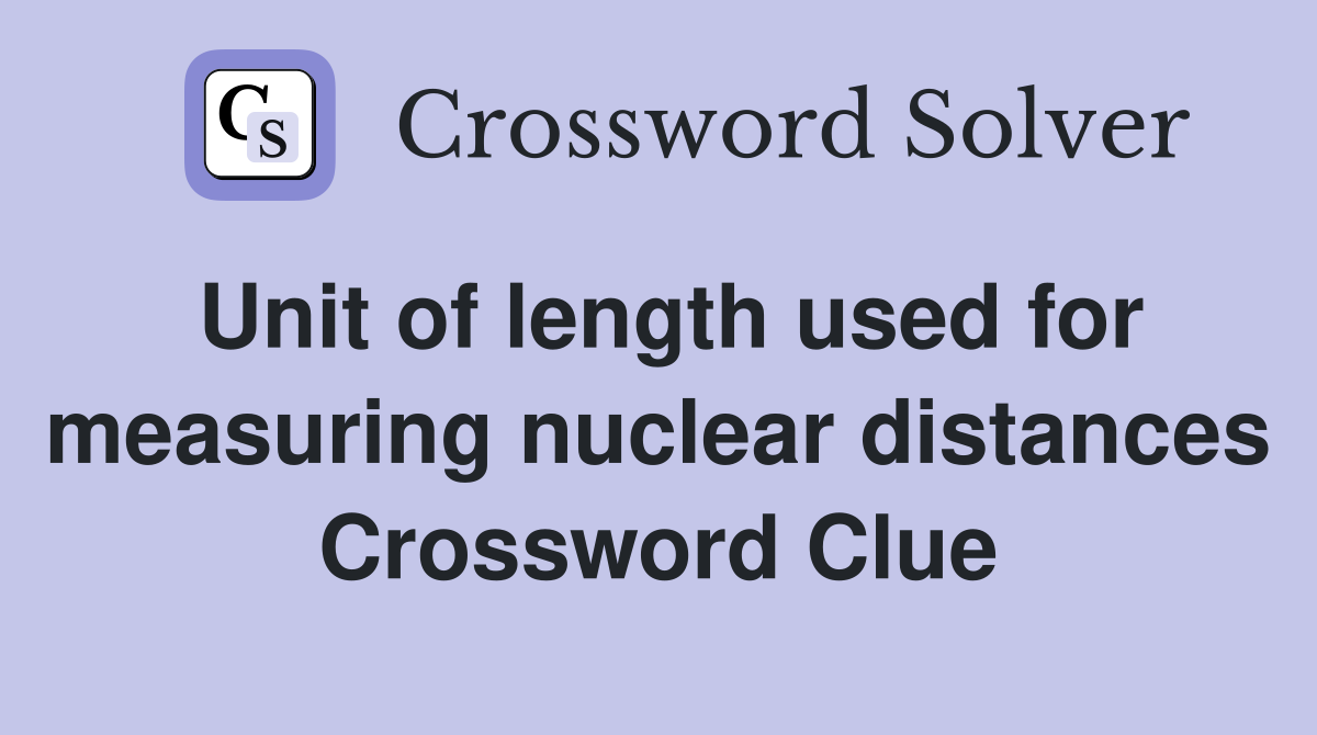Unit of length used for measuring nuclear distances Crossword Clue