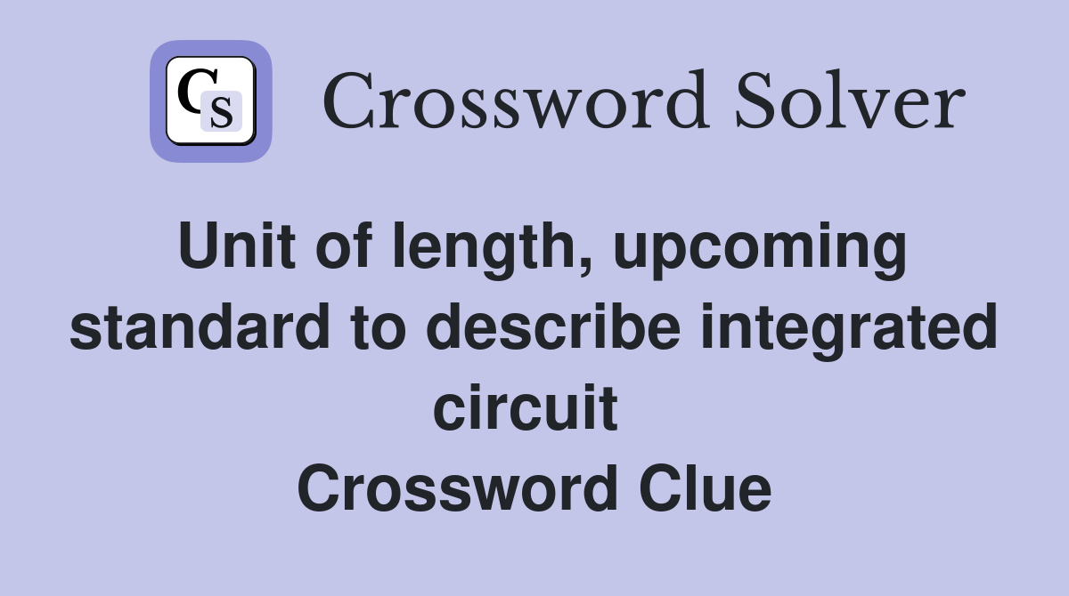 Unit of length, upcoming standard to describe integrated circuit  Crossword Clue