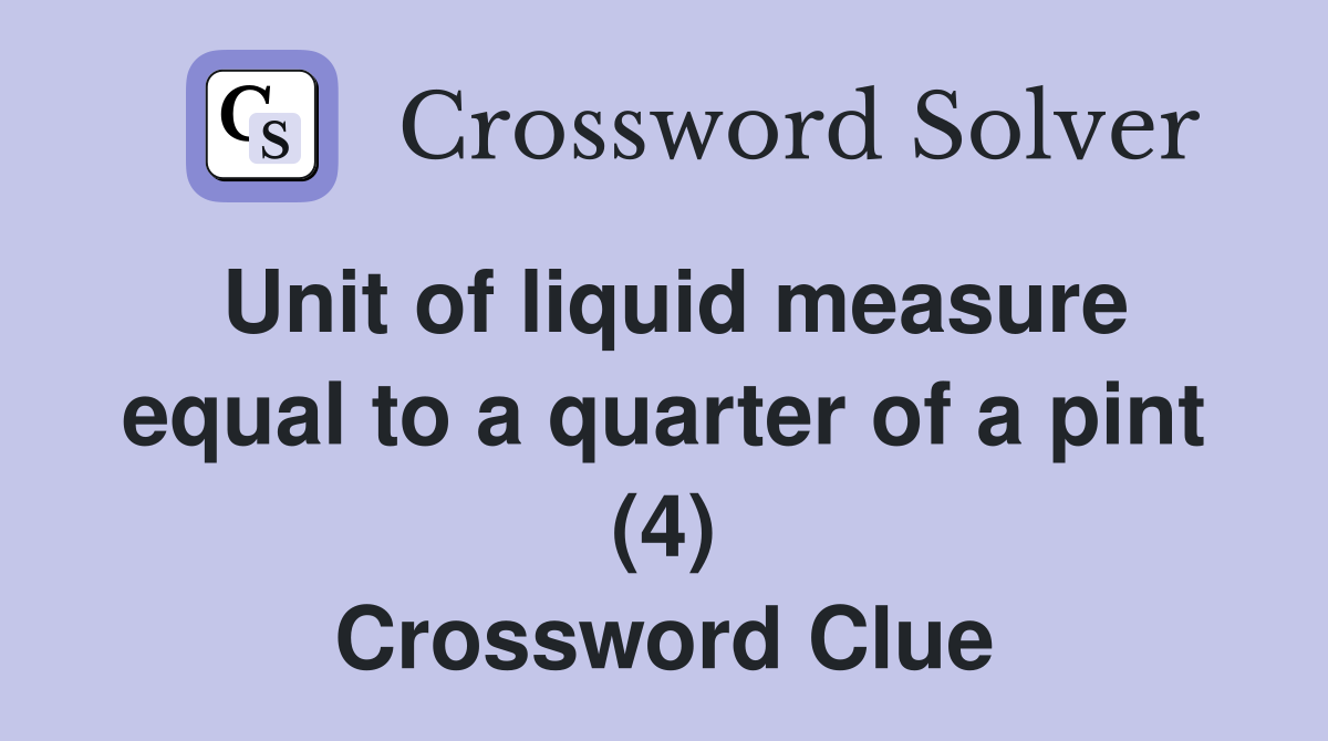 Unit of liquid measure equal to a quarter of a pint (4) Crossword Clue