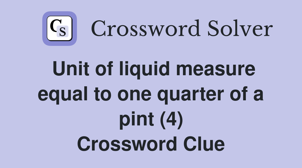 Unit of liquid measure equal to one quarter of a pint (4) Crossword Clue
