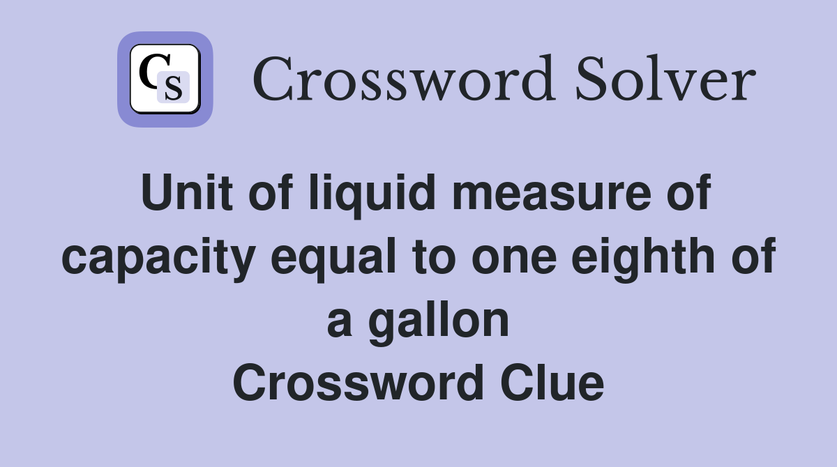 Unit of liquid measure of capacity equal to one eighth of a gallon Crossword Clue