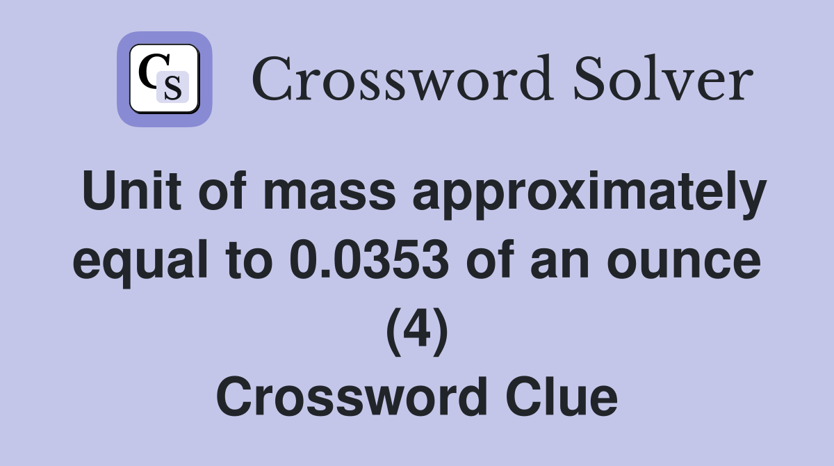 Unit of mass approximately equal to 0.0353 of an ounce (4) Crossword Clue