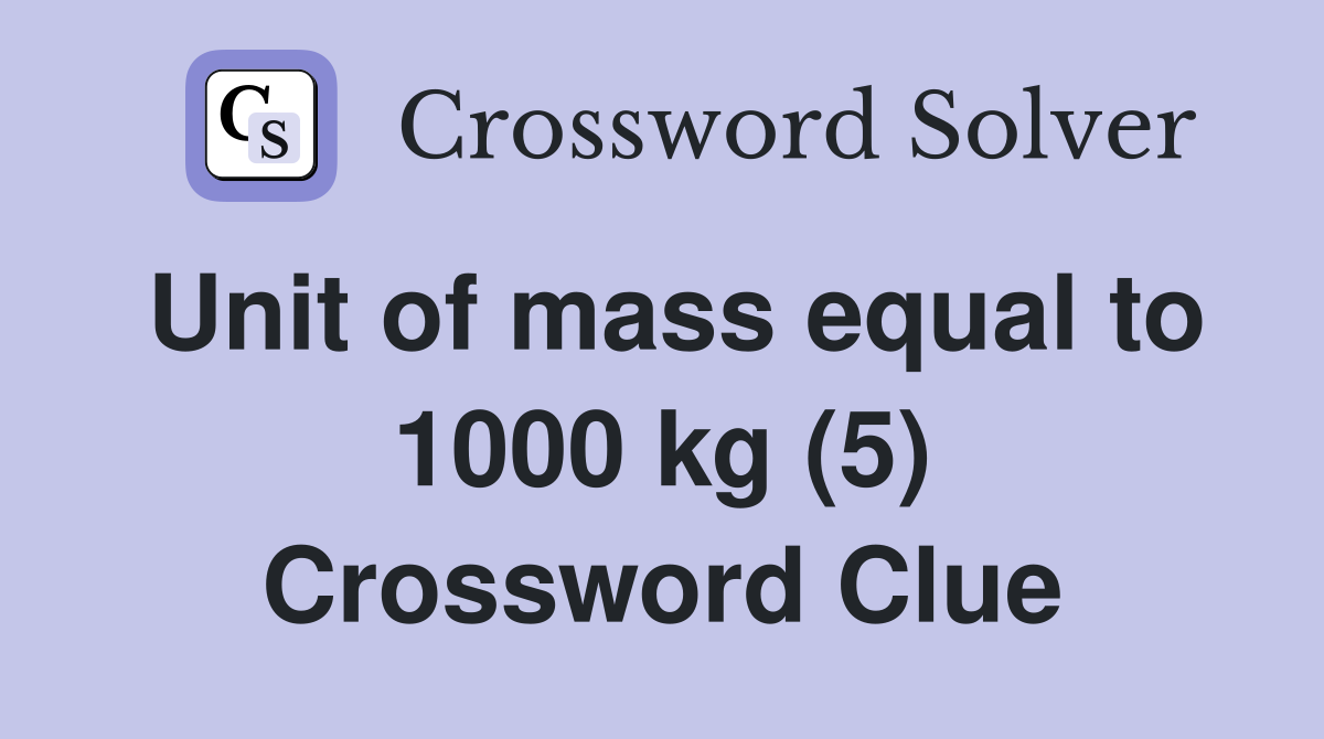 Unit of mass equal to 1000 kg (5) Crossword Clue