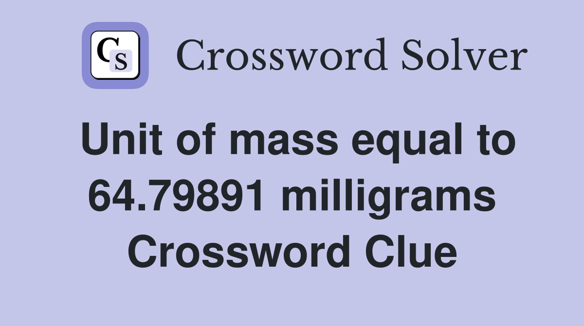 Unit of mass equal to 64.79891 milligrams Crossword Clue