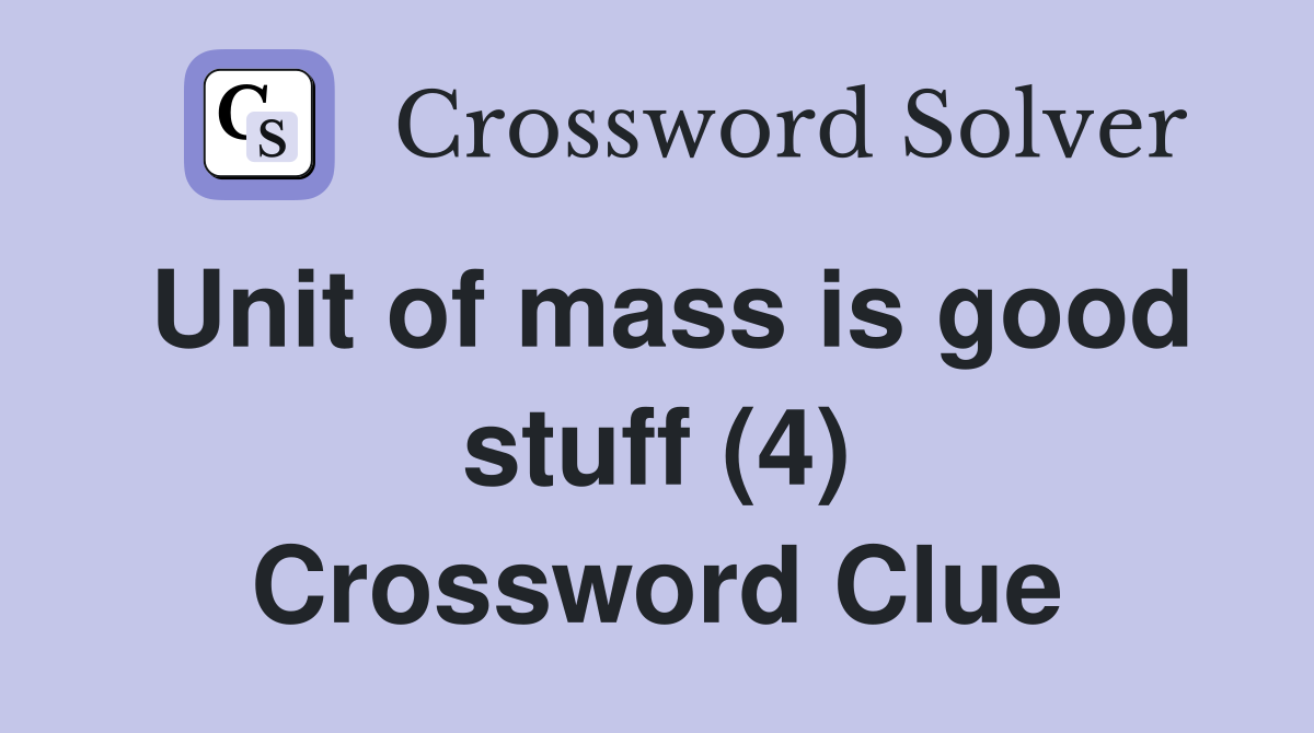 Unit of mass is good stuff (4) Crossword Clue