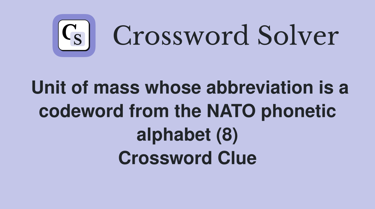 Unit of mass whose abbreviation is a codeword from the NATO phonetic alphabet (8) Crossword Clue