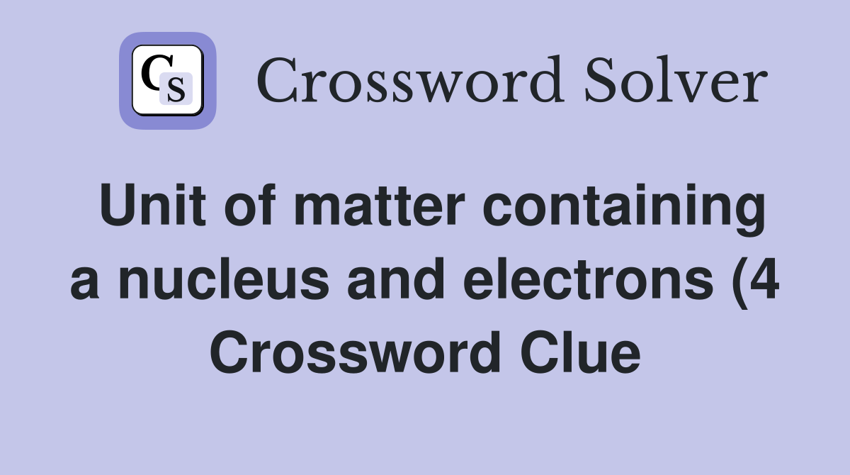 Unit of matter containing a nucleus and electrons (4) Crossword Clue Unit of matter containing a nucleus and electrons (4) Crossword Clue