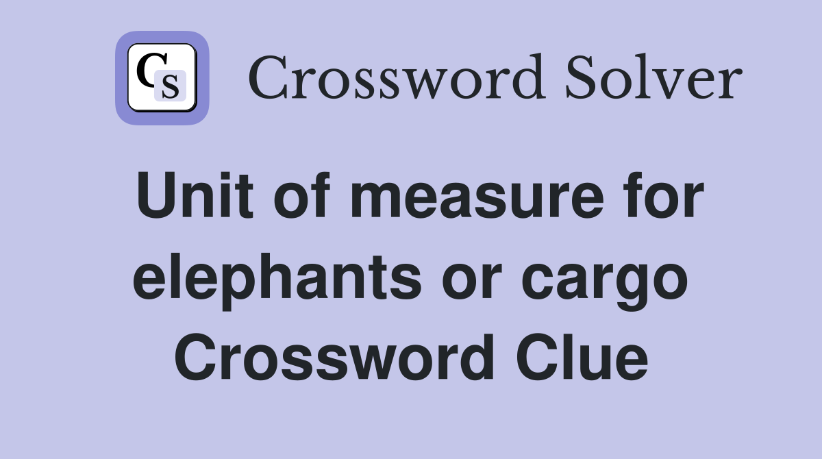 Unit of measure for elephants or cargo Crossword Clue
