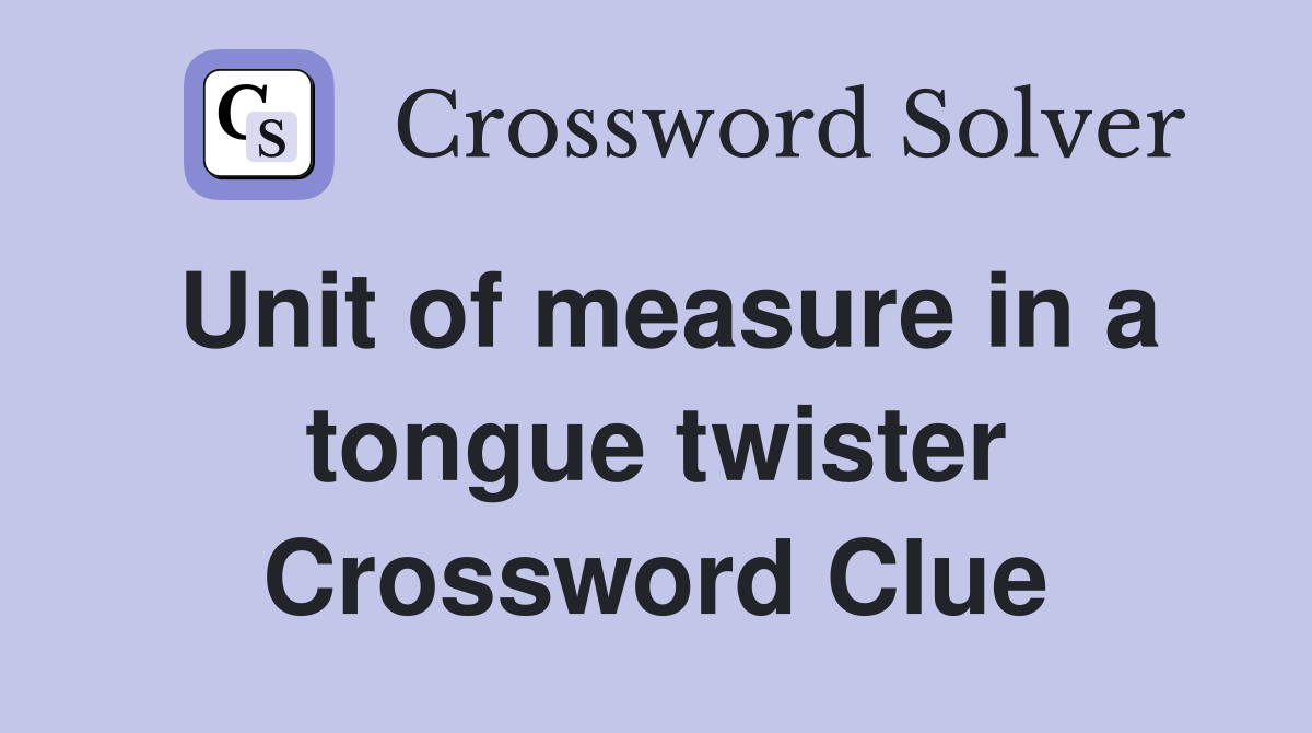 Unit of measure in a tongue twister Crossword Clue