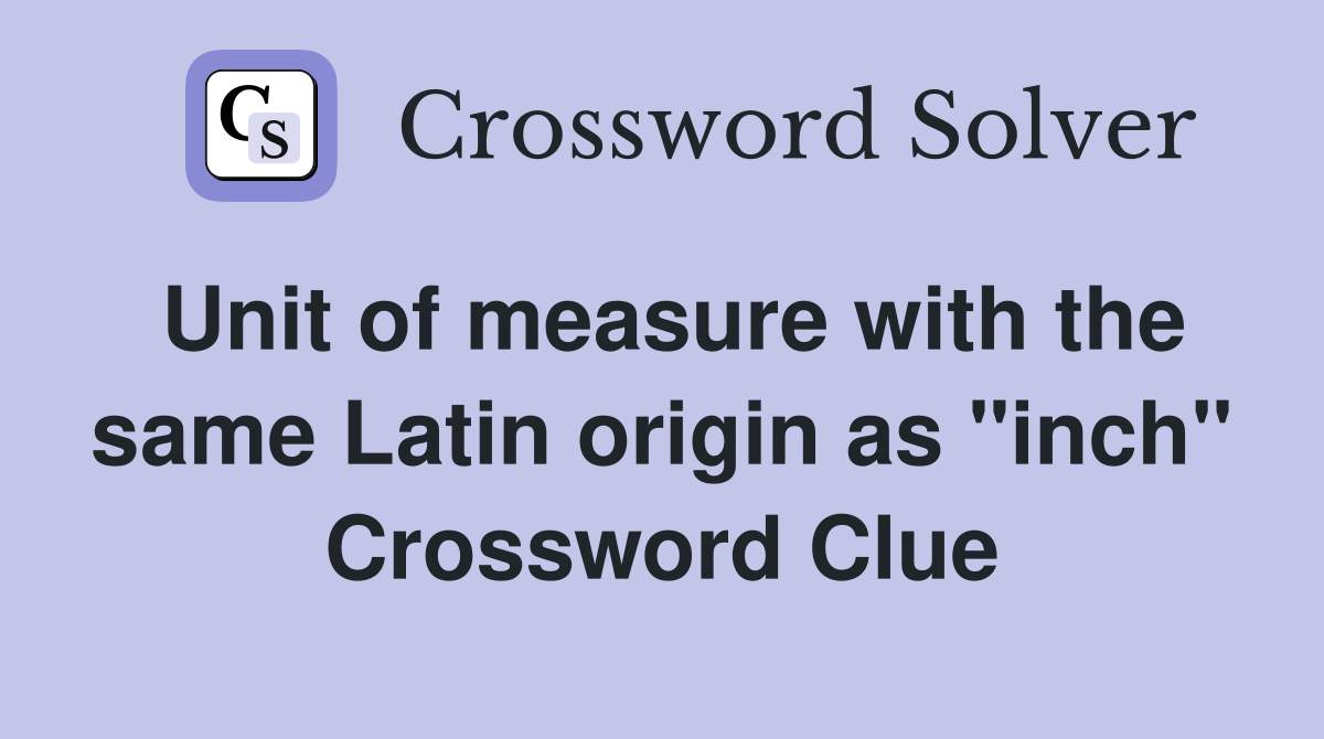 Unit of measure with the same Latin origin as "inch" Crossword Clue