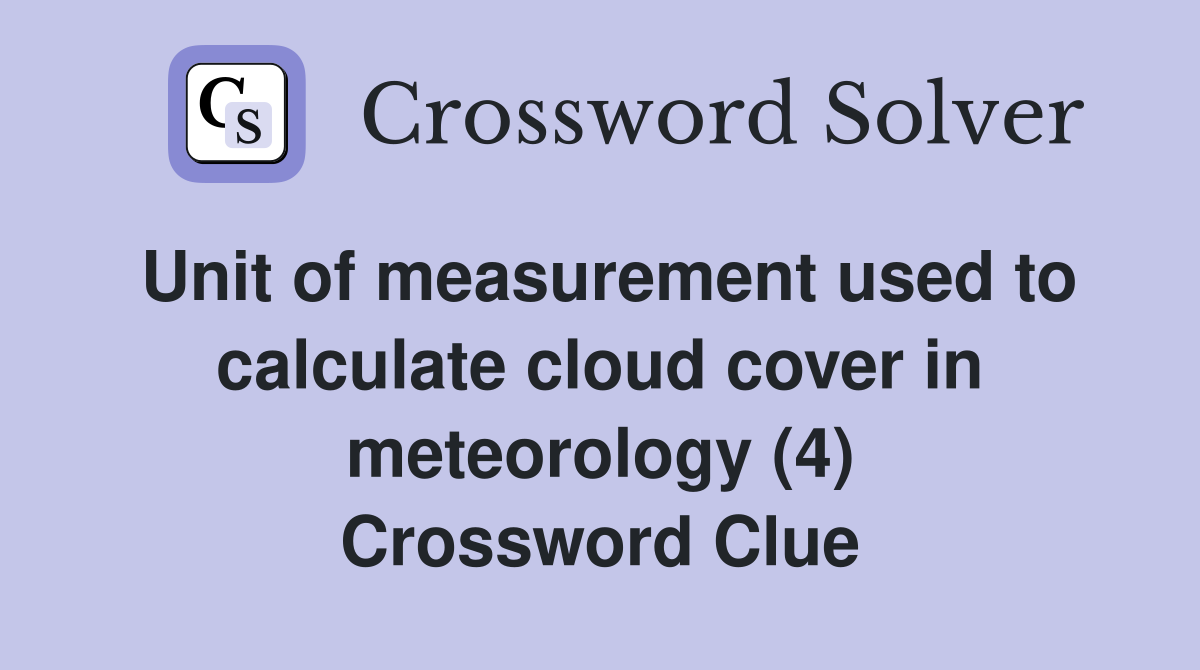 Unit of measurement used to calculate cloud cover in meteorology (4) Crossword Clue