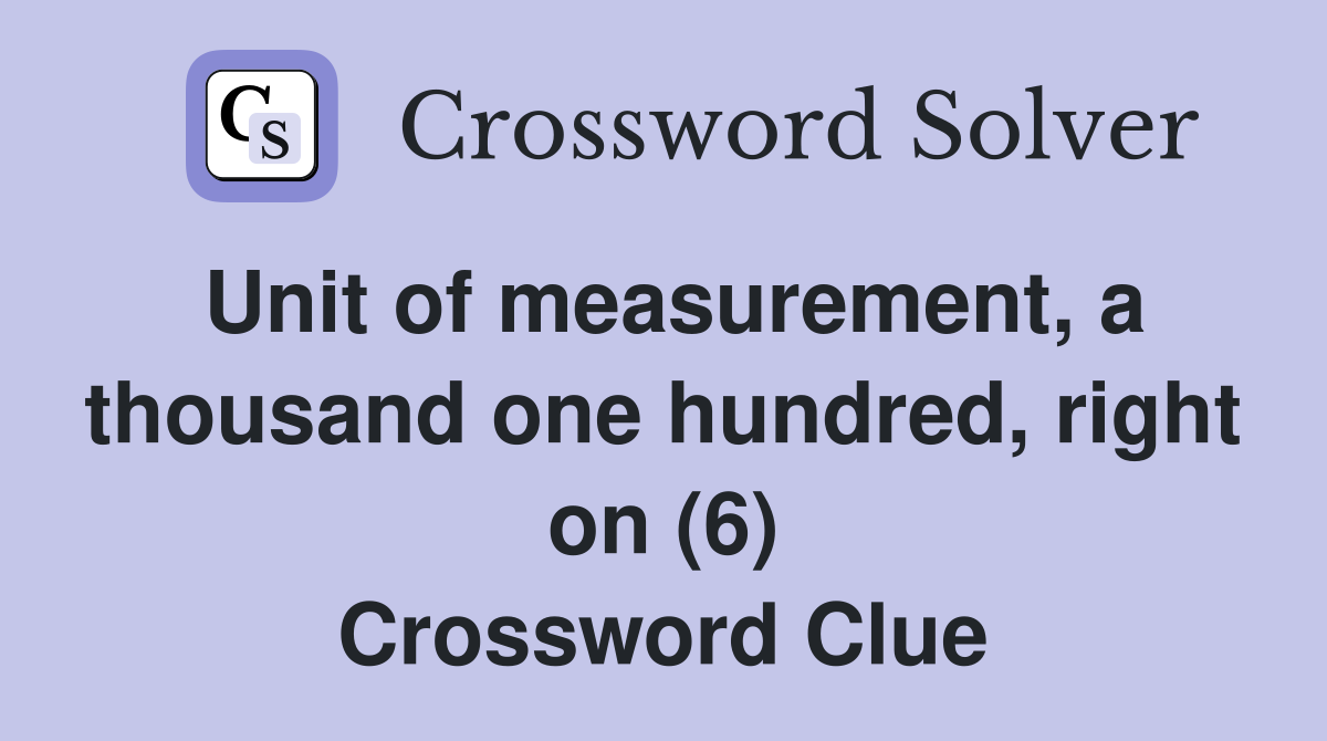 Unit of measurement, a thousand one hundred, right on (6) Crossword Clue