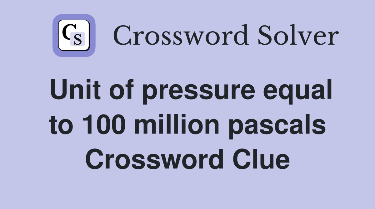 Unit of pressure equal to 100 million pascals Crossword Clue