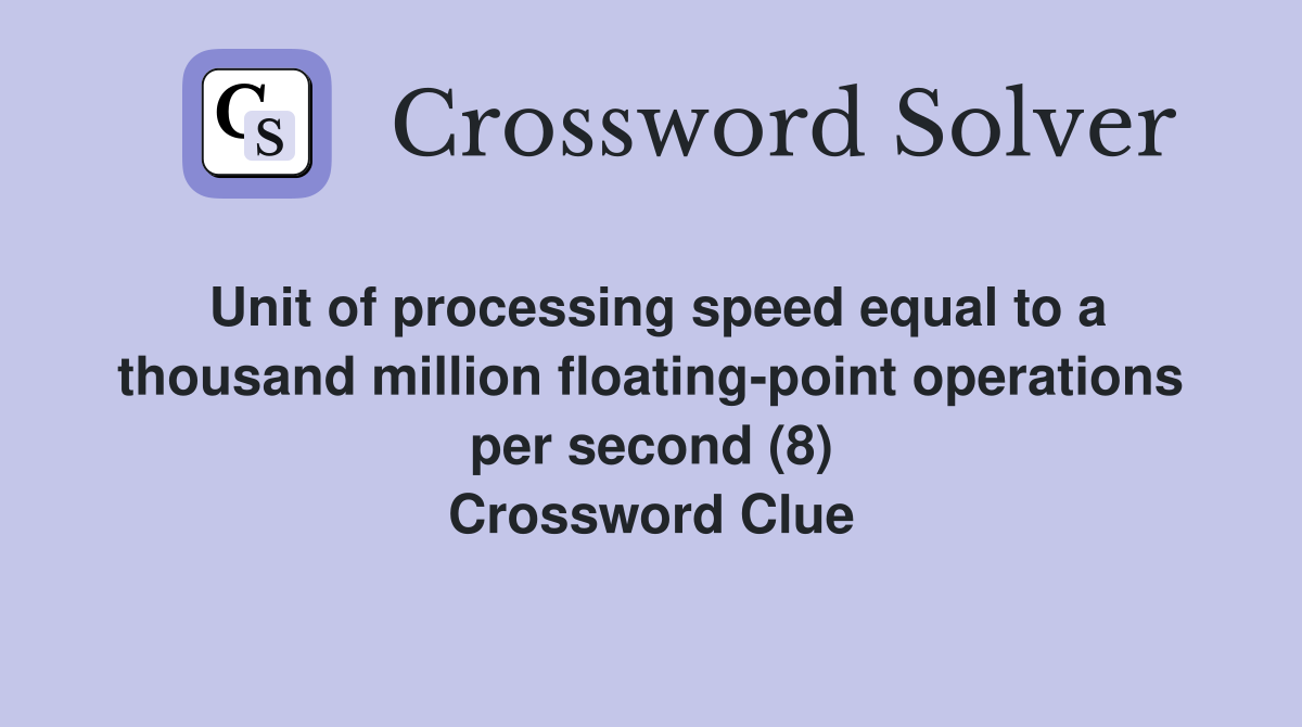 Unit of processing speed equal to a thousand million floating-point operations per second (8) Crossword Clue