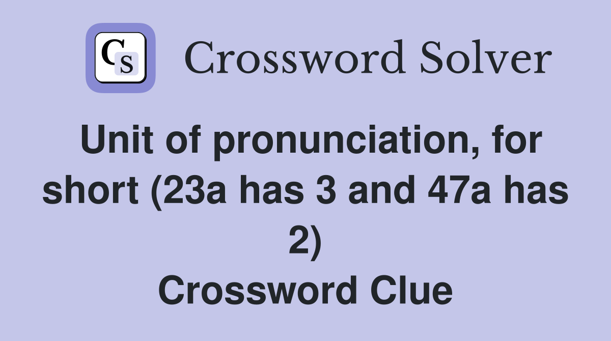Unit of pronunciation, for short (23a has 3 and 47a has 2) Crossword Clue