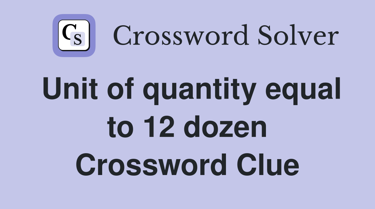 Unit of quantity equal to 12 dozen Crossword Clue