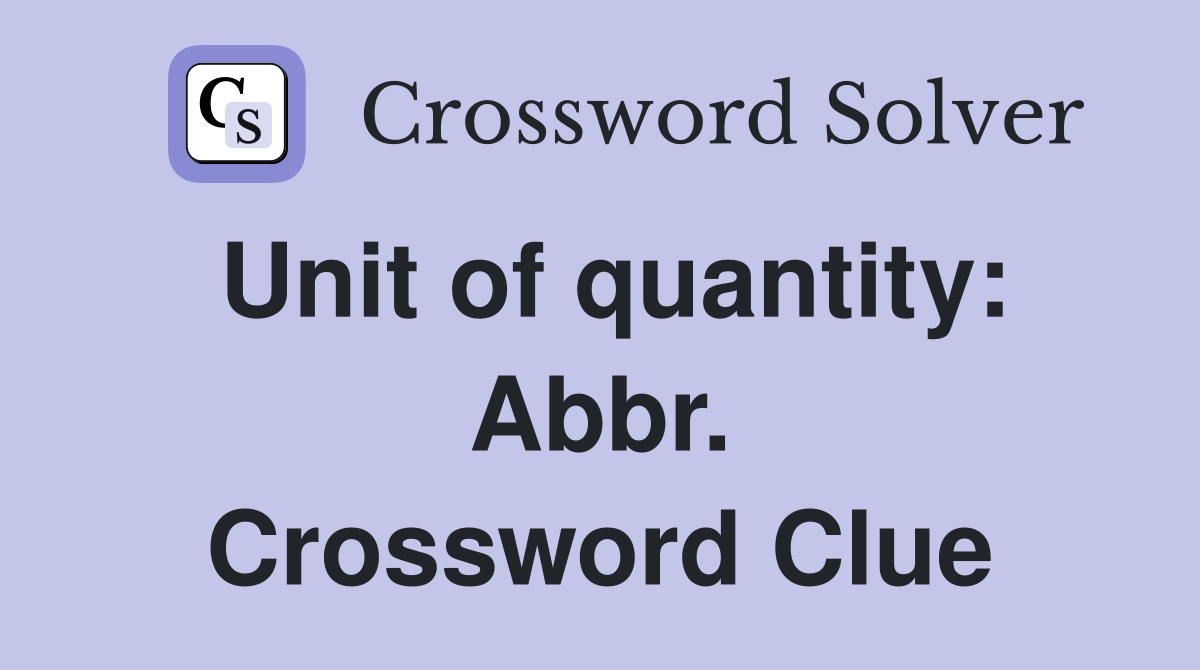 Unit of quantity: Abbr. Crossword Clue