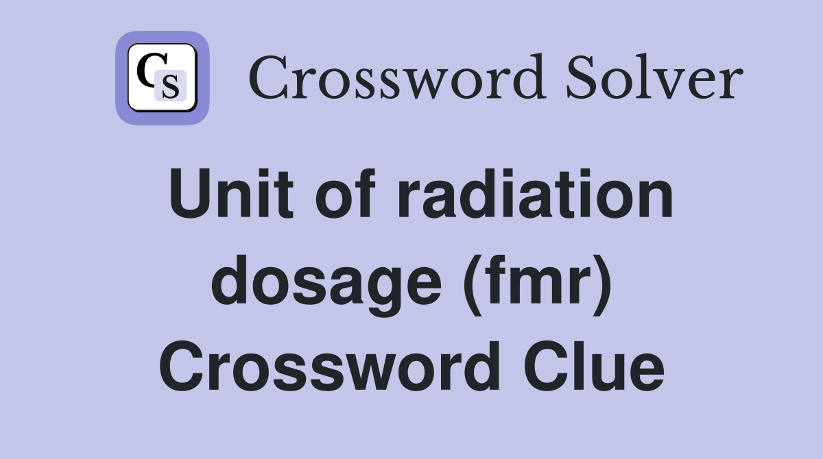 Unit of radiation dosage (fmr) Crossword Clue