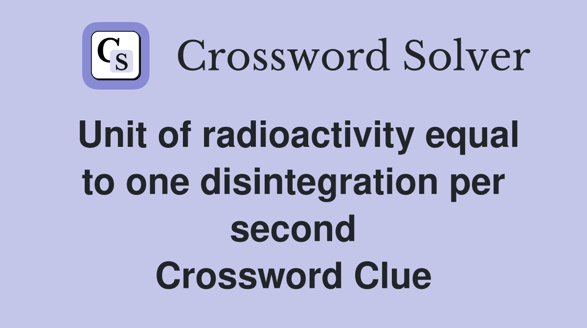 Unit of radioactivity equal to one disintegration per second Crossword Clue