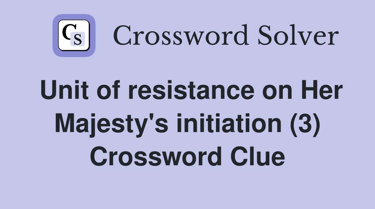 Unit of resistance on Her Majesty's initiation (3) Crossword Clue