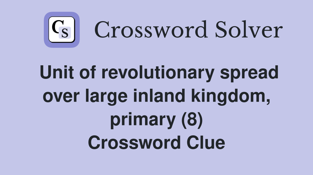 Unit of revolutionary spread over large inland kingdom, primary (8) Crossword Clue