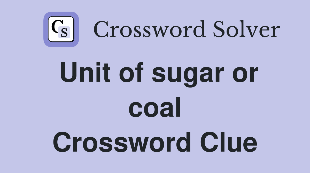 Unit of sugar or coal Crossword Clue