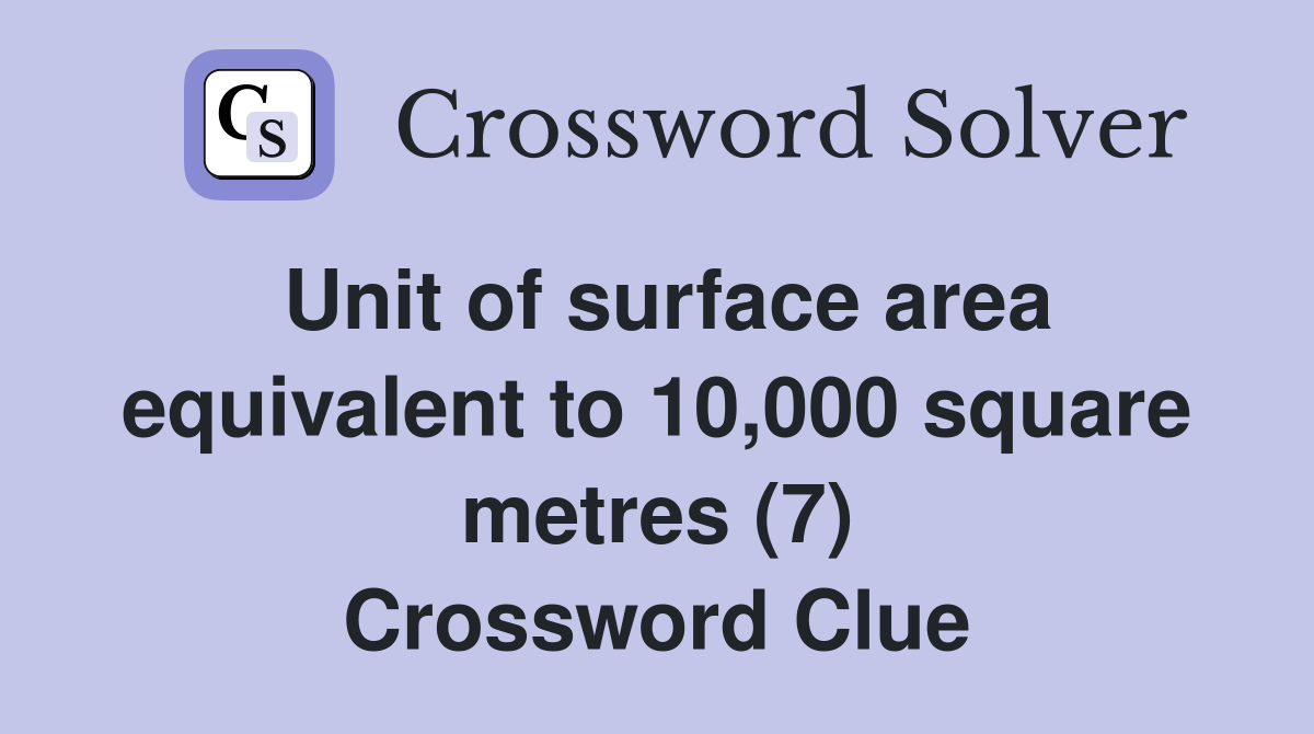 Unit of surface area equivalent to 10,000 square metres (7) Crossword Clue