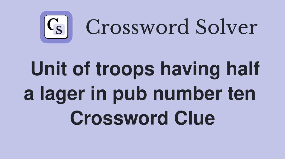 Unit of troops having half a lager in pub number ten  Crossword Clue
