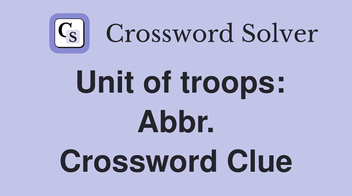 Unit of troops: Abbr. Crossword Clue