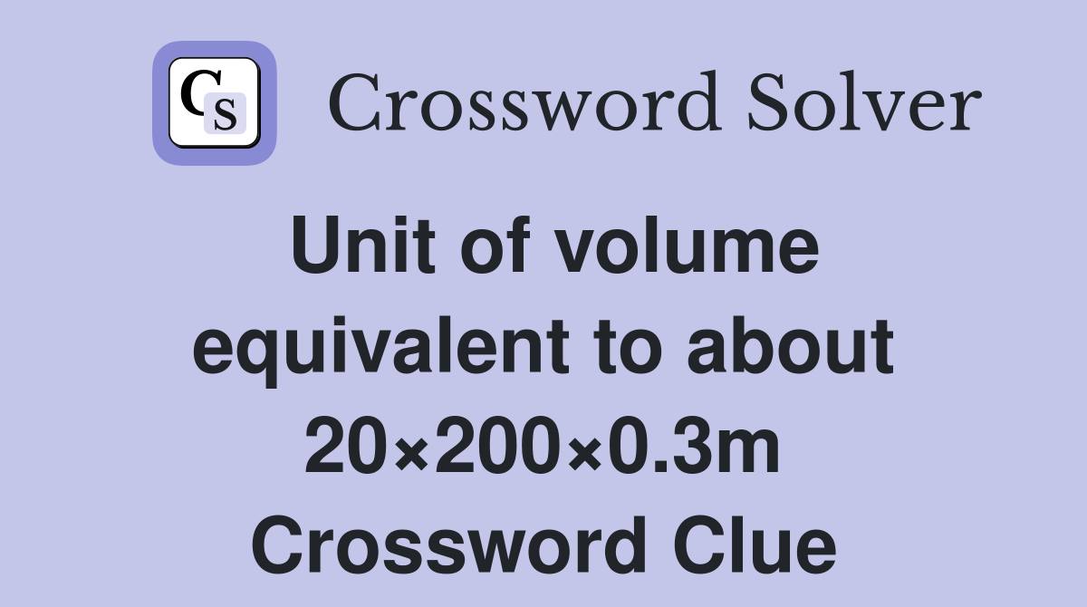 Unit of volume equivalent to about 20×200×0.3m Crossword Clue