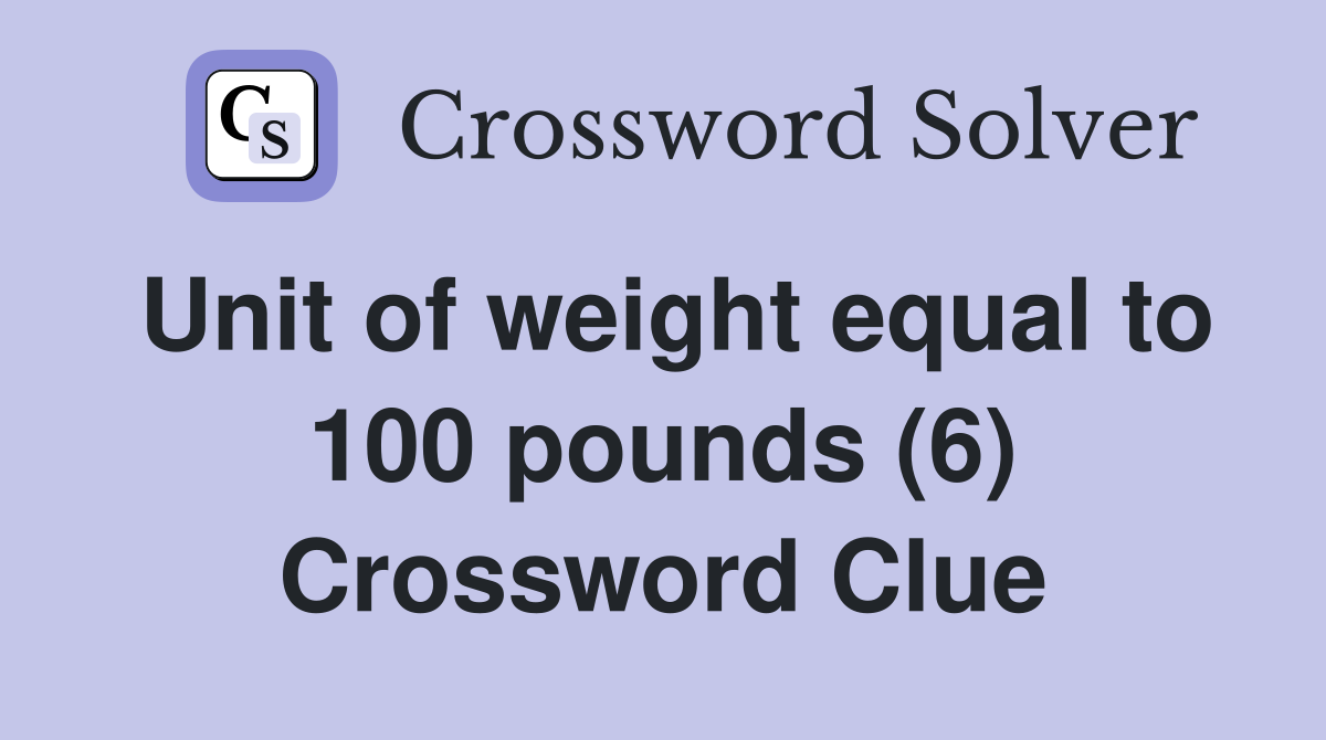 Unit of weight equal to 100 pounds (6) Crossword Clue