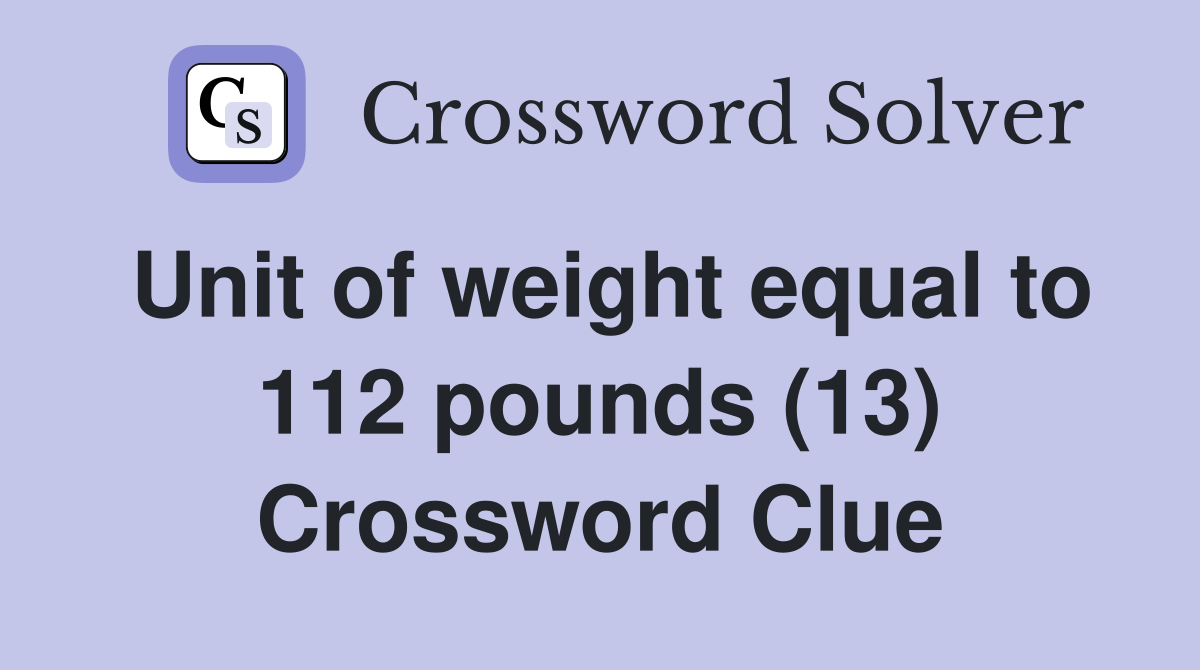 Unit of weight equal to 112 pounds (13) Crossword Clue