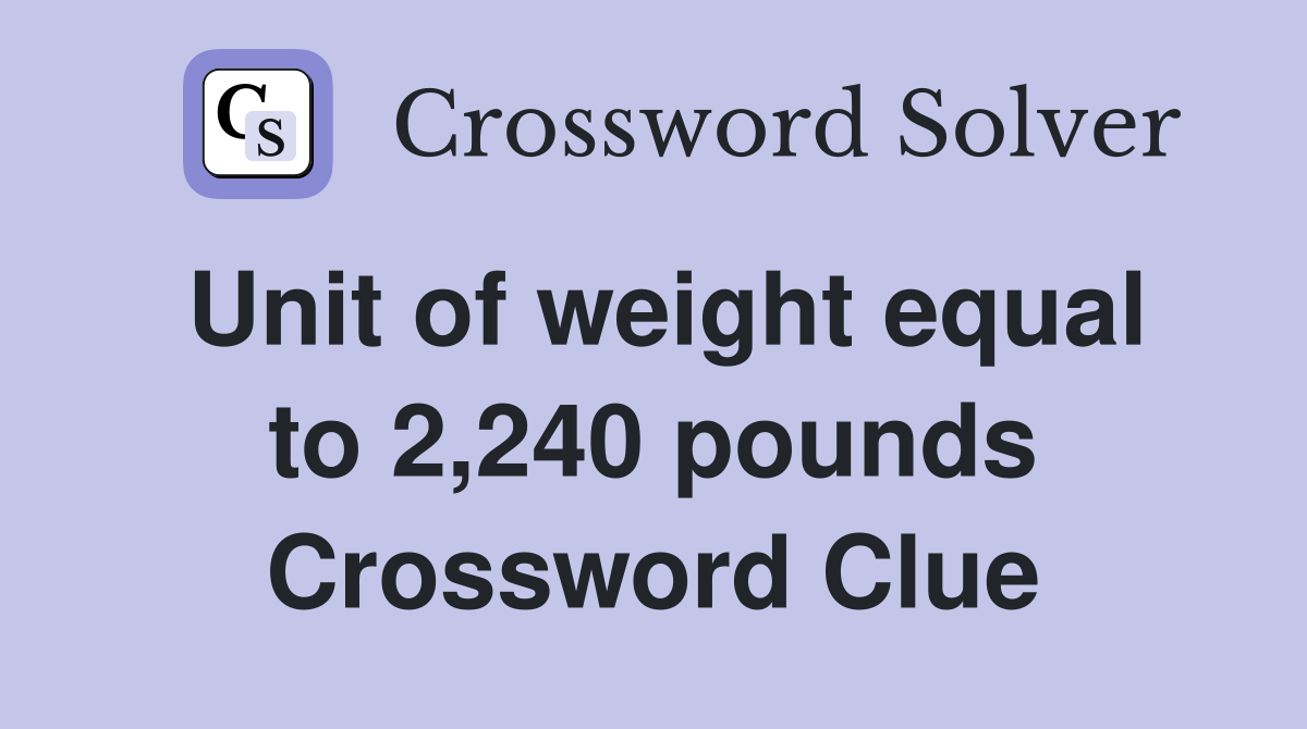 Unit of weight equal to 2,240 pounds Crossword Clue