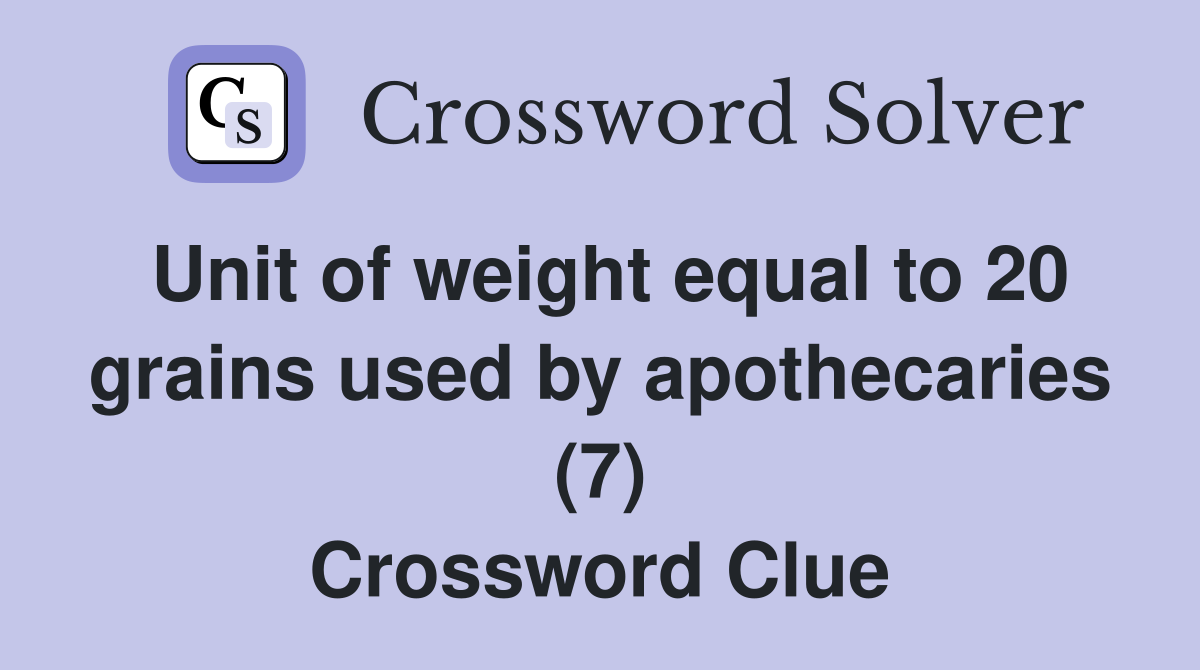 Unit of weight equal to 20 grains used by apothecaries (7) Crossword Clue