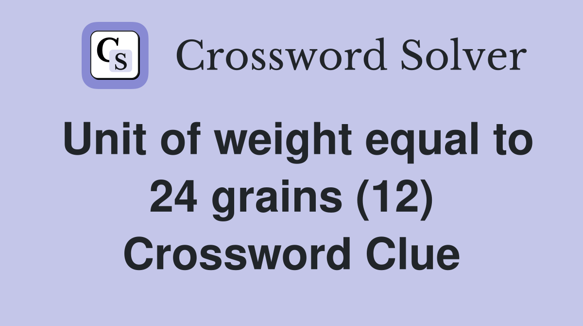 Unit of weight equal to 24 grains (12) Crossword Clue