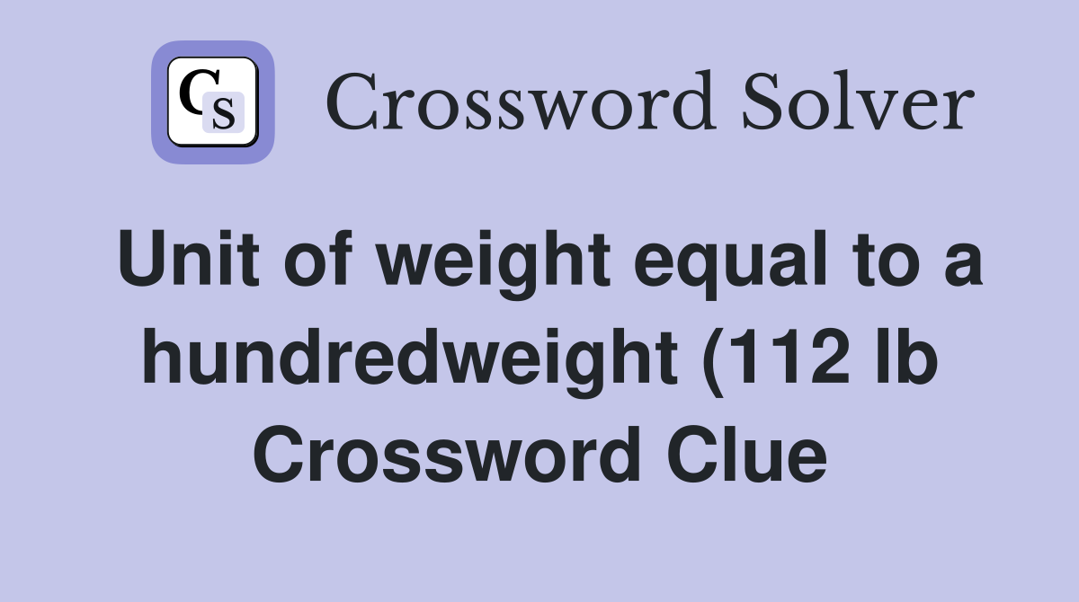 Unit of weight equal to a hundredweight (112 lb) or formerly a Unit of weight equal to a hundredweight (112 lb) or formerly a