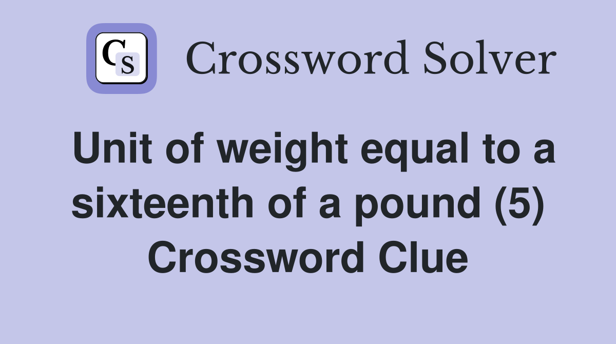 Unit of weight equal to a sixteenth of a pound (5) Crossword Clue