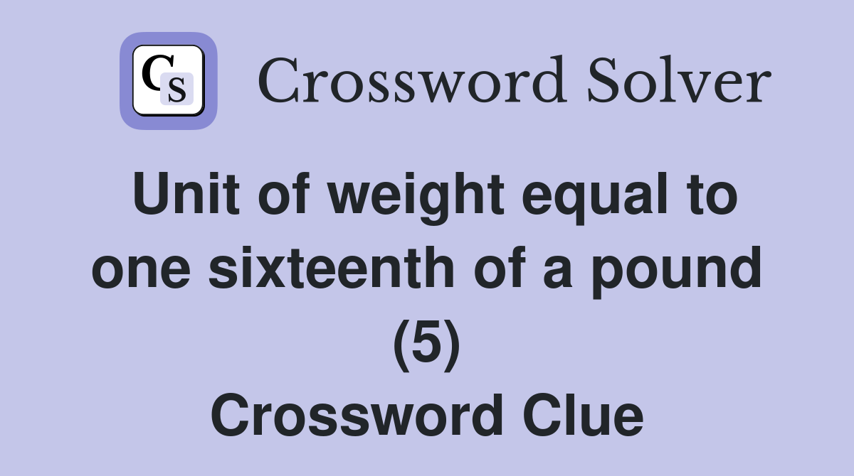 Unit of weight equal to one sixteenth of a pound (5) Crossword Clue