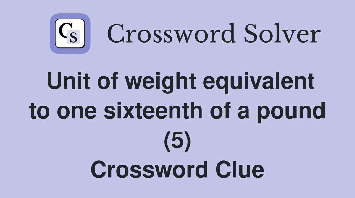 Unit of weight equivalent to one sixteenth of a pound (5) Crossword Clue