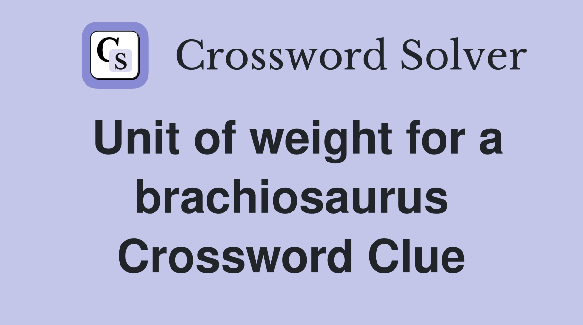 Unit of weight for a brachiosaurus Crossword Clue
